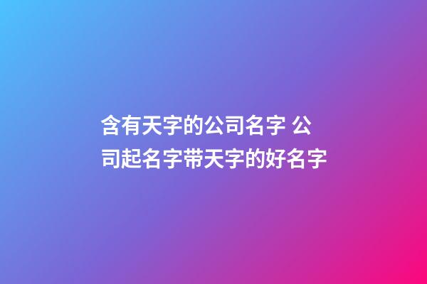 含有天字的公司名字 公司起名字带天字的好名字-第1张-公司起名-玄机派